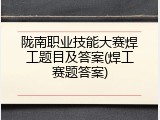 陇南职业技能大赛焊工题目及答案(焊工赛题答案)