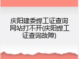 庆阳建委焊工证查询网站打不开(庆阳焊工证查询故障)