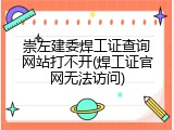 崇左建委焊工证查询网站打不开(焊工证官网无法访问)