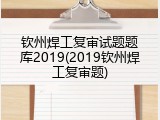钦州焊工复审试题题库2019(2019钦州焊工复审题)