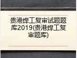 贵港焊工复审试题题库2019(贵港焊工复审题库)