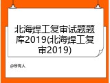 北海焊工复审试题题库2019(北海焊工复审2019)