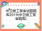 中卫焊工复审试题题库2019(中卫焊工复审题库)