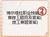 博尔塔拉职业技能大赛焊工题目及答案(焊工赛题答案)