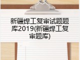 新疆焊工复审试题题库2019(新疆焊工复审题库)