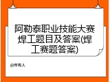 阿勒泰职业技能大赛焊工题目及答案(焊工赛题答案)