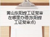 黄山东阳焊工证复审在哪里办理(东阳焊工证复审点)