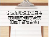 宁波东阳焊工证复审在哪里办理(宁波东阳焊工证复审点)