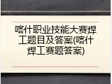 喀什职业技能大赛焊工题目及答案(喀什焊工赛题答案)