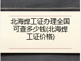北海焊工证办理全国可查多少钱(北海焊工证价格)