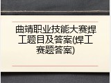 曲靖职业技能大赛焊工题目及答案(焊工赛题答案)