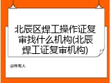 北辰区焊工操作证复审找什么机构(北辰焊工证复审机构)