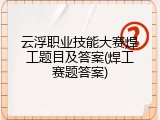 云浮职业技能大赛焊工题目及答案(焊工赛题答案)