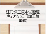 江门焊工复审试题题库2019(江门焊工复审题)