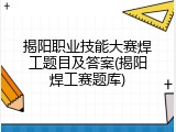 揭阳职业技能大赛焊工题目及答案(揭阳焊工赛题库)