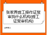 张家界焊工操作证复审找什么机构(焊工证复审机构)