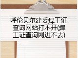 呼伦贝尔建委焊工证查询网站打不开(焊工证查询网进不去)