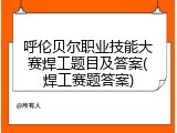 呼伦贝尔职业技能大赛焊工题目及答案(焊工赛题答案)