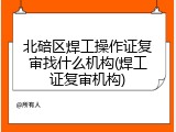 北碚区焊工操作证复审找什么机构(焊工证复审机构)