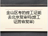 金山区考的焊工证能去北京复审吗(焊工证跨省复审)