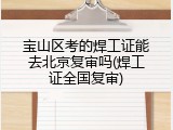 宝山区考的焊工证能去北京复审吗(焊工证全国复审)
