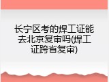 长宁区考的焊工证能去北京复审吗(焊工证跨省复审)