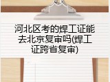 河北区考的焊工证能去北京复审吗(焊工证跨省复审)