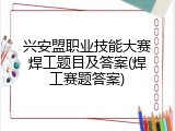 兴安盟职业技能大赛焊工题目及答案(焊工赛题答案)