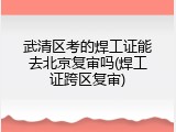 武清区考的焊工证能去北京复审吗(焊工证跨区复审)