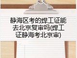 静海区考的焊工证能去北京复审吗(焊工证静海考北京审)