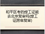 和平区考的焊工证能去北京复审吗(焊工证跨省复审)