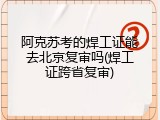 阿克苏考的焊工证能去北京复审吗(焊工证跨省复审)