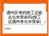 通州区考的焊工证能去北京复审吗(焊工证通州考北京复审)