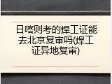 日喀则考的焊工证能去北京复审吗(焊工证异地复审)