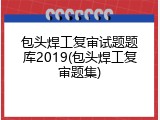 包头焊工复审试题题库2019(包头焊工复审题集)