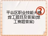 平谷区职业技能大赛焊工题目及答案(焊工赛题答案)