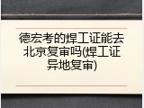 德宏考的焊工证能去北京复审吗(焊工证异地复审)