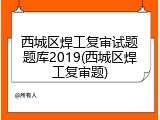 西城区焊工复审试题题库2019(西城区焊工复审题)