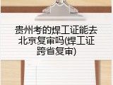 贵州考的焊工证能去北京复审吗(焊工证跨省复审)