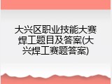 大兴区职业技能大赛焊工题目及答案(大兴焊工赛题答案)