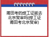 莆田考的焊工证能去北京复审吗(焊工证莆田考北京复审)