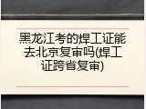 黑龙江考的焊工证能去北京复审吗(焊工证跨省复审)