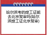 哈尔滨考的焊工证能去北京复审吗(哈尔滨焊工证北京复审)