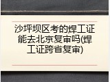 沙坪坝区考的焊工证能去北京复审吗(焊工证跨省复审)