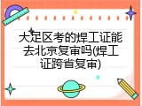大足区考的焊工证能去北京复审吗(焊工证跨省复审)