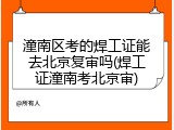 潼南区考的焊工证能去北京复审吗(焊工证潼南考北京审)
