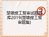 楚雄焊工复审试题题库2019(楚雄焊工复审题集)
