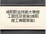 咸阳职业技能大赛焊工题目及答案(咸阳焊工赛题答案)