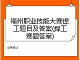 福州职业技能大赛焊工题目及答案(焊工赛题答案)