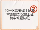 和平区武安焊工证复审答题技巧(焊工证复审答题技巧)